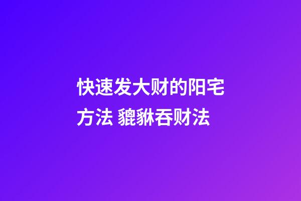快速发大财的阳宅方法 貔貅吞财法